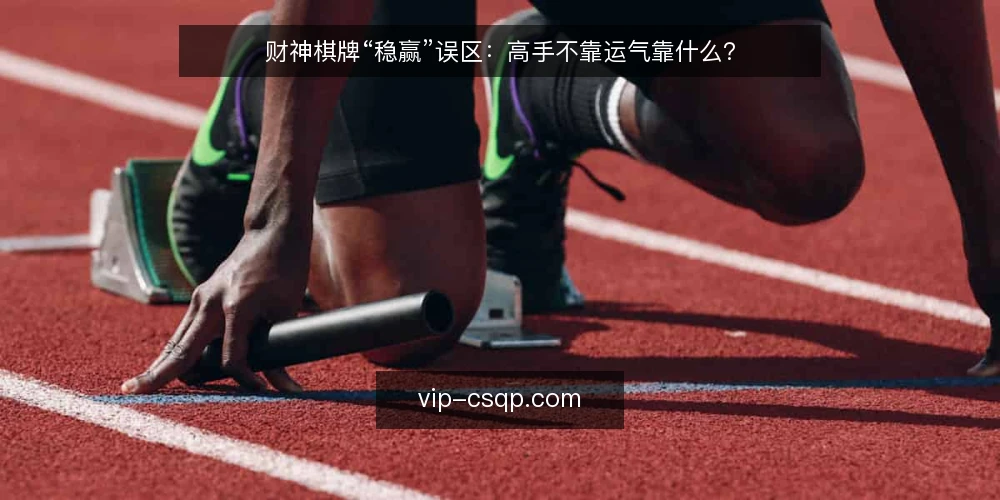财神棋牌“稳赢”误区:高手不靠运气靠什么? — 误区:财神棋牌存在“稳赢”秘籍? 配图