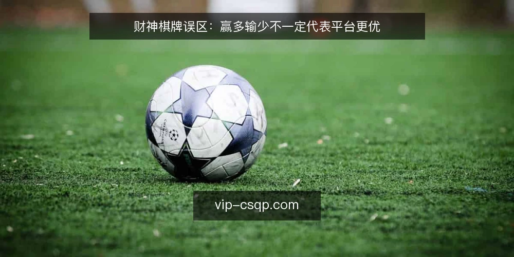 财神棋牌误区:赢多输少不一定代表平台更优 — 误区:胜率越高越值得玩 配图
