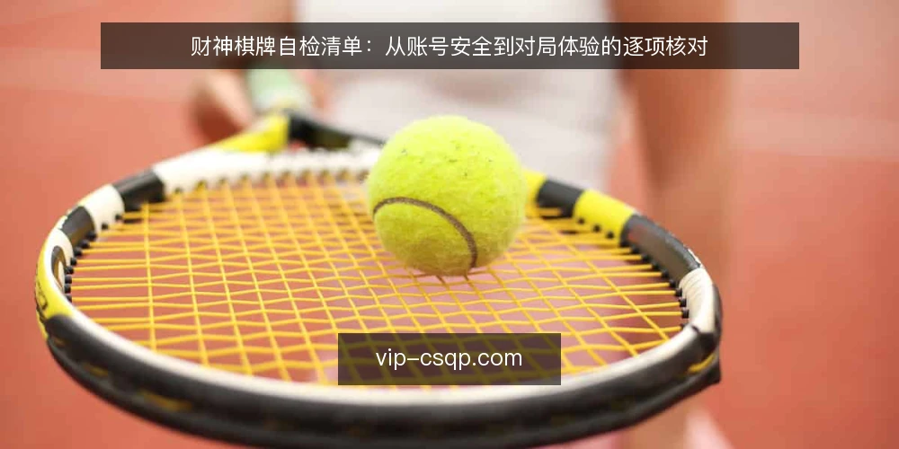 财神棋牌自检清单：从账号安全到对局体验的逐项核对 — 为何现在需要自检 配图