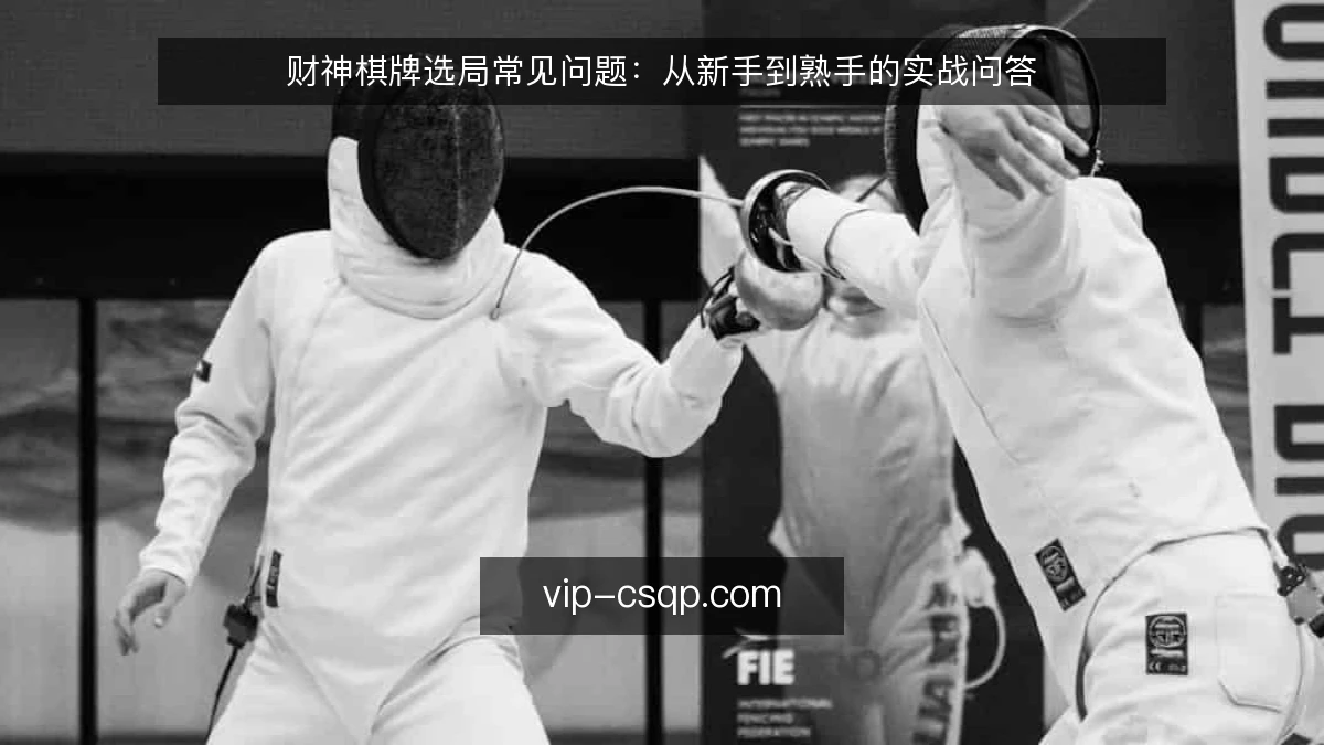 财神棋牌选局常见问题：从新手到熟手的实战问答