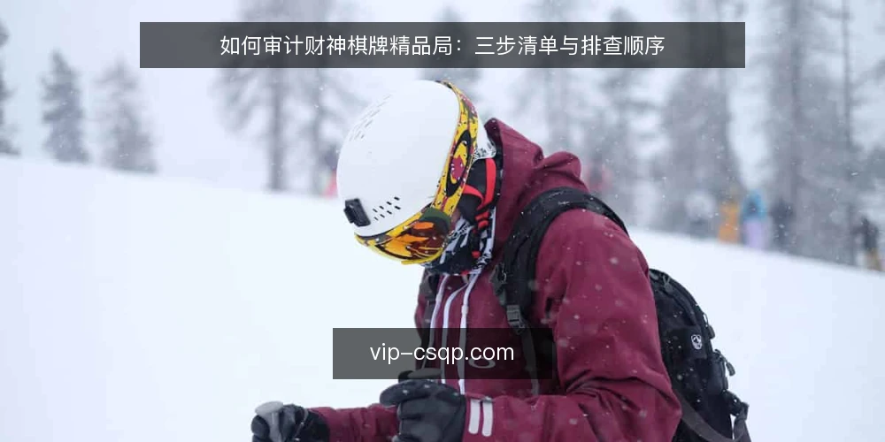 如何审计财神棋牌精品局：三步清单与排查顺序 — 先明确为什么要做这次审计 配图